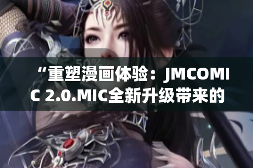 “重塑漫画体验：JMCOMIC 2.0.MIC全新升级带来的变革与创新”