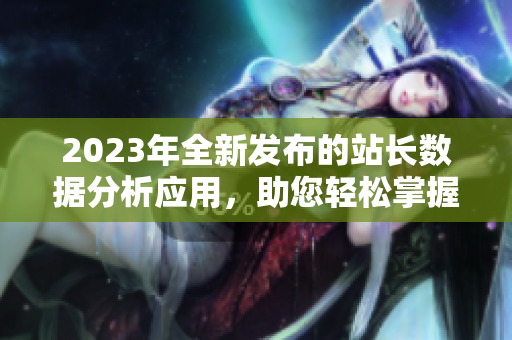 2023年全新发布的站长数据分析应用，助您轻松掌握网站运营数据