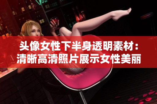 头像女性下半身透明素材：清晰高清照片展示女性美丽曲线