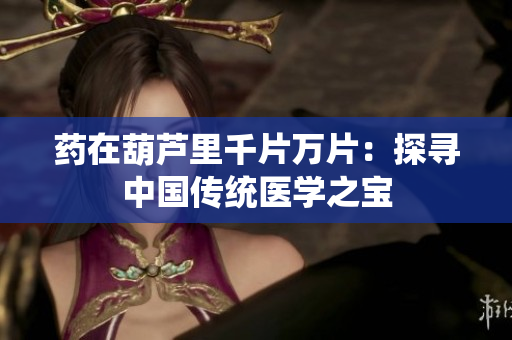 药在葫芦里千片万片：探寻中国传统医学之宝