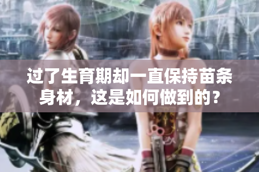 过了生育期却一直保持苗条身材，这是如何做到的？