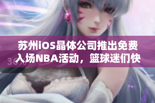 苏州iOS晶体公司推出免费入场NBA活动，篮球迷们快来领取！