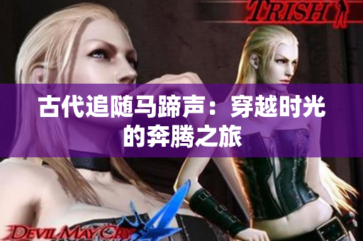 古代追随马蹄声：穿越时光的奔腾之旅
