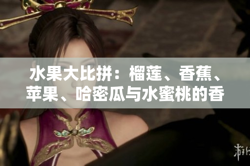 水果大比拼：榴莲、香蕉、苹果、哈密瓜与水蜜桃的香甜对决