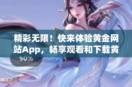 精彩无限！快来体验黄金网站App，畅享观看和下载黄金资源！