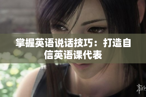掌握英语说话技巧：打造自信英语课代表