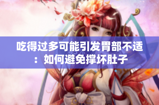 吃得过多可能引发胃部不适：如何避免撑坏肚子