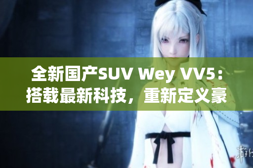 全新国产SUV Wey VV5：搭载最新科技，重新定义豪华驾驶体验