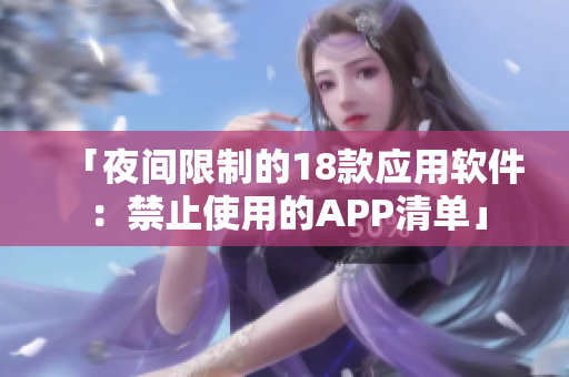 「夜间限制的18款应用软件：禁止使用的APP清单」