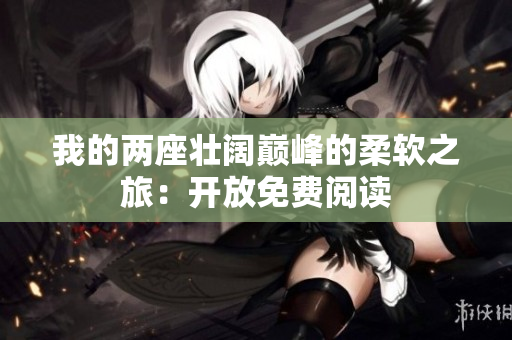 我的两座壮阔巅峰的柔软之旅：开放免费阅读