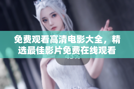 免费观看高清电影大全，精选最佳影片免费在线观看