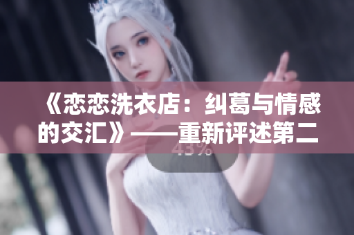 《恋恋洗衣店：纠葛与情感的交汇》——重新评述第二季第9集