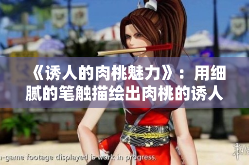 《诱人的肉桃魅力》：用细腻的笔触描绘出肉桃的诱人之美。
