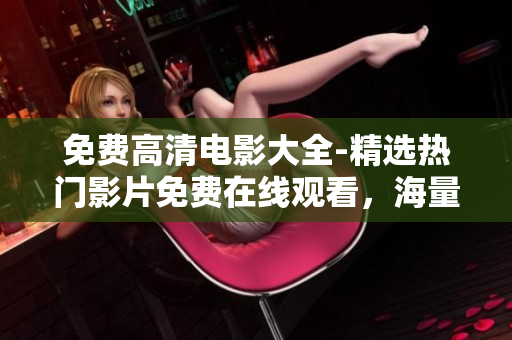 免费高清电影大全-精选热门影片免费在线观看，海量电影资源一键畅享