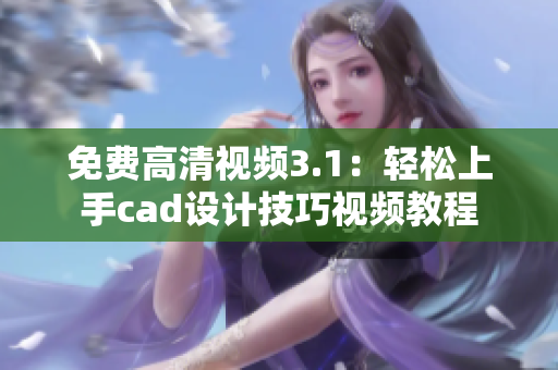 免费高清视频3.1：轻松上手cad设计技巧视频教程