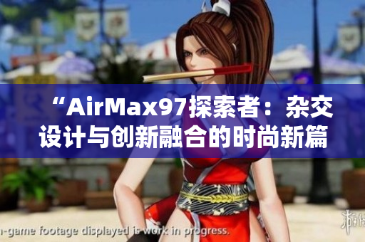 “AirMax97探索者：杂交设计与创新融合的时尚新篇章”