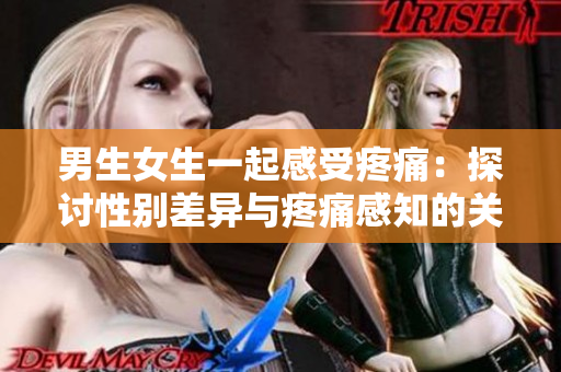 男生女生一起感受疼痛：探讨性别差异与疼痛感知的关系