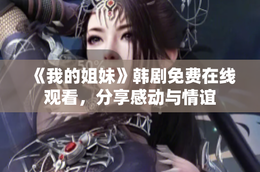 《我的姐妹》韩剧免费在线观看，分享感动与情谊