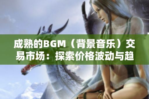 成熟的BGM（背景音乐）交易市场：探索价格波动与趋势