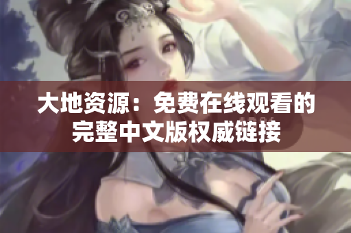 大地资源：免费在线观看的完整中文版权威链接