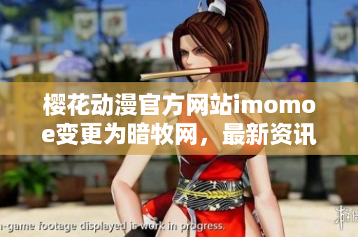 樱花动漫官方网站imomoe变更为暗牧网，最新资讯一网打尽