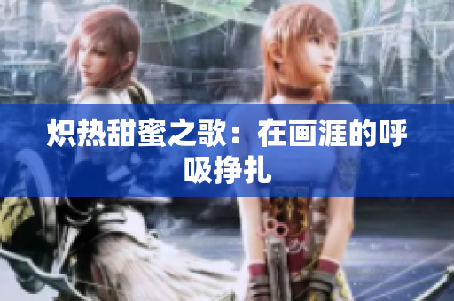 炽热甜蜜之歌：在画涯的呼吸挣扎