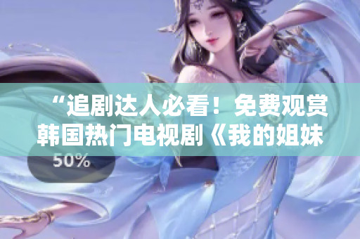 “追剧达人必看！免费观赏韩国热门电视剧《我的姐妹》，精彩剧情不容错过！”