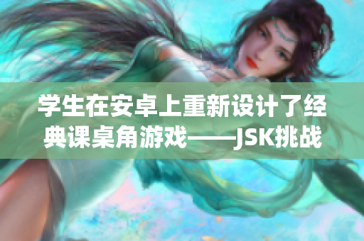学生在安卓上重新设计了经典课桌角游戏——JSK挑战技巧，创意解谜
