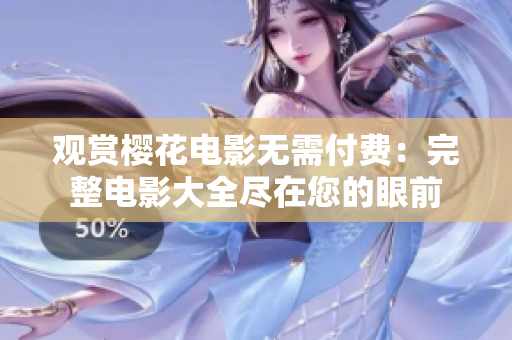 观赏樱花电影无需付费：完整电影大全尽在您的眼前