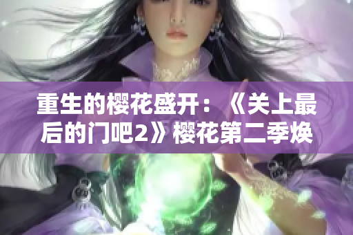 重生的樱花盛开：《关上最后的门吧2》樱花第二季焕发新生
