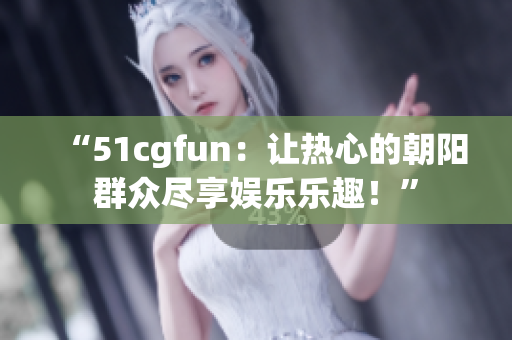 “51cgfun：让热心的朝阳群众尽享娱乐乐趣！”