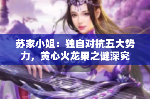 苏家小姐：独自对抗五大势力，黄心火龙果之谜深究