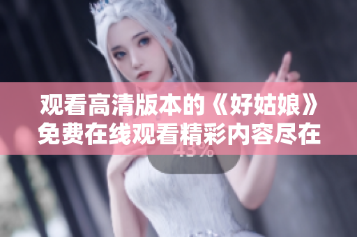 观看高清版本的《好姑娘》免费在线观看精彩内容尽在其中!