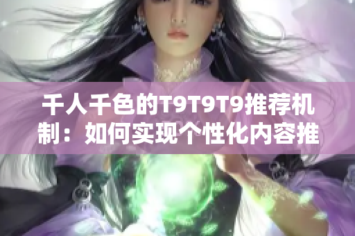 千人千色的T9T9T9推荐机制：如何实现个性化内容推荐？
