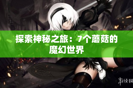 探索神秘之旅：7个蘑菇的魔幻世界