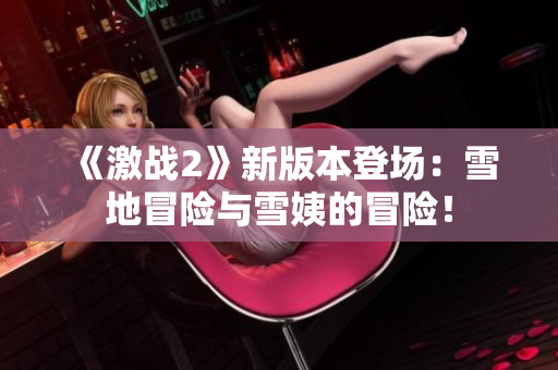 《激战2》新版本登场：雪地冒险与雪姨的冒险！