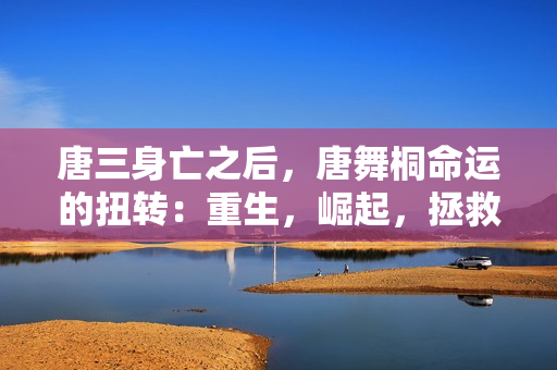 唐三身亡之后，唐舞桐命运的扭转：重生，崛起，拯救斗罗大陆