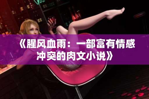 《腥风血雨：一部富有情感冲突的肉文小说》