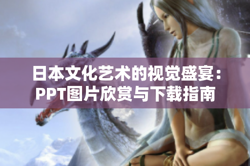 日本文化艺术的视觉盛宴：PPT图片欣赏与下载指南
