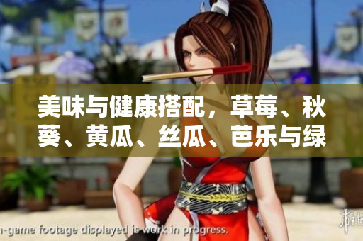 美味与健康搭配，草莓、秋葵、黄瓜、丝瓜、芭乐与绿巨人的完美组合