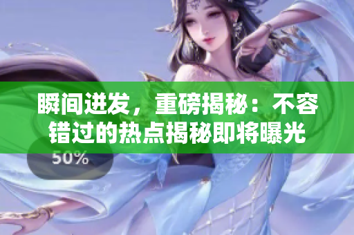 瞬间迸发，重磅揭秘：不容错过的热点揭秘即将曝光