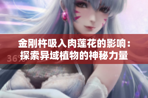 金刚杵吸入肉莲花的影响：探索异域植物的神秘力量