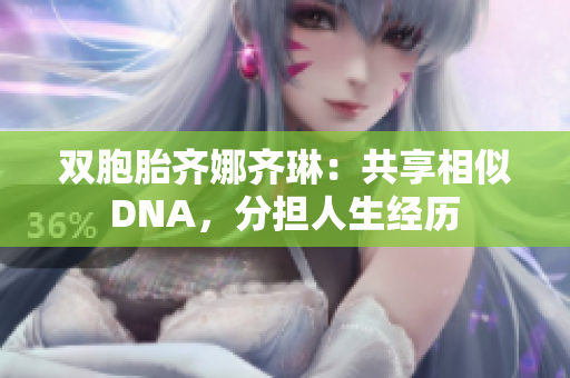 双胞胎齐娜齐琳：共享相似DNA，分担人生经历