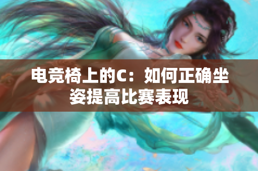 电竞椅上的C：如何正确坐姿提高比赛表现