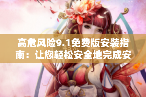 高危风险9.1免费版安装指南：让您轻松安全地完成安装步骤