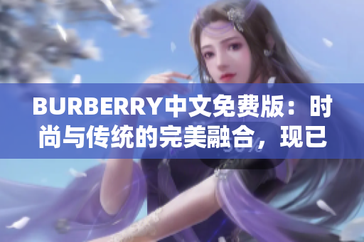 BURBERRY中文免费版：时尚与传统的完美融合，现已免费提供给中文用户