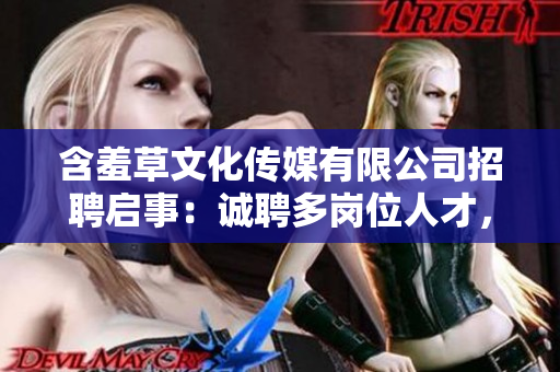 含羞草文化传媒有限公司招聘启事：诚聘多岗位人才，共同谱写媒体行业新篇章