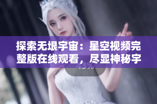 探索无垠宇宙：星空视频完整版在线观看，尽显神秘宇宙奥秘