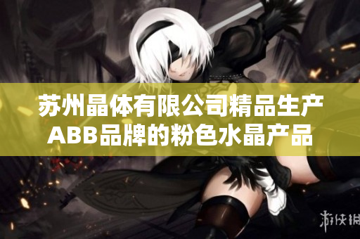 苏州晶体有限公司精品生产ABB品牌的粉色水晶产品
