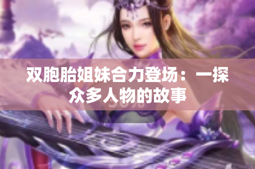 双胞胎姐妹合力登场：一探众多人物的故事